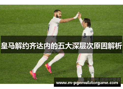 皇马解约齐达内的五大深层次原因解析