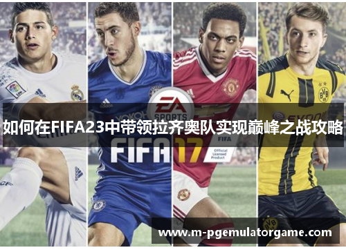 如何在FIFA23中带领拉齐奥队实现巅峰之战攻略