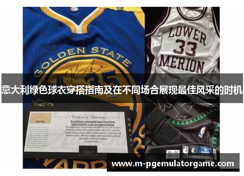 意大利绿色球衣穿搭指南及在不同场合展现最佳风采的时机