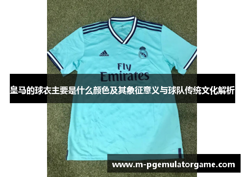皇马的球衣主要是什么颜色及其象征意义与球队传统文化解析