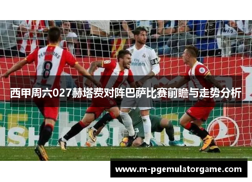 西甲周六027赫塔费对阵巴萨比赛前瞻与走势分析