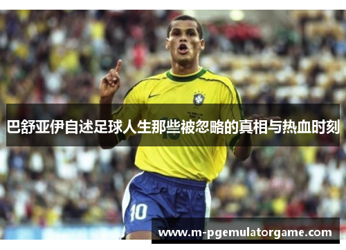 巴舒亚伊自述足球人生那些被忽略的真相与热血时刻