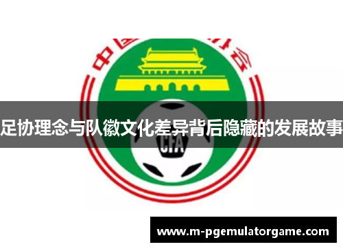 足协理念与队徽文化差异背后隐藏的发展故事