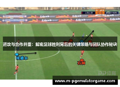 进攻与合作并重：解密足球胜利背后的关键策略与团队协作秘诀