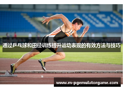 通过乒乓球和田径训练提升运动表现的有效方法与技巧