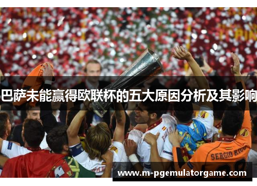 巴萨未能赢得欧联杯的五大原因分析及其影响