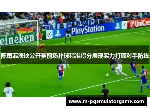 陈雨菲海地公开赛前场扑球精准得分展现实力打破对手防线