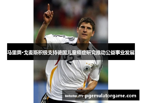 马里奥·戈麦斯积极支持德国儿童癌症研究推动公益事业发展
