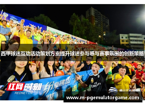 西甲球迷互动活动策划方案提升球迷参与感与赛事氛围的创新策略