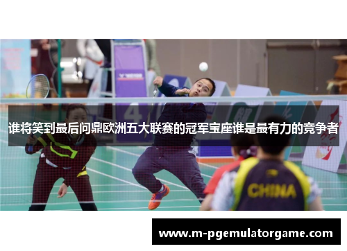 谁将笑到最后问鼎欧洲五大联赛的冠军宝座谁是最有力的竞争者